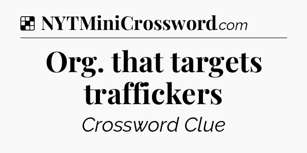 Solution: Org. that targets traffickers - NYT Crossword