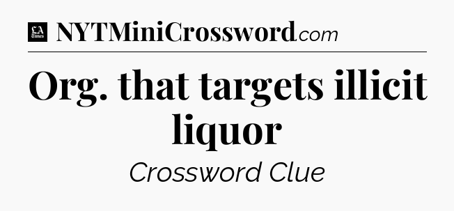 Org. that targets illicit liquor - LA Times Crossword