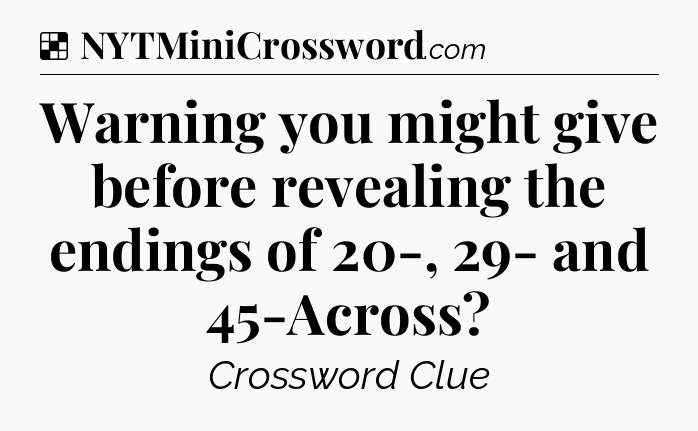 Solution: Warning you might give before revealing the endings of 20-, 29- and 45-Across - NYT Crossword