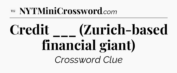 Credit ___ (Zurich-based financial giant) - WSJ Crossword