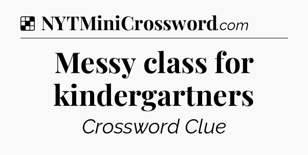 Solution: Messy class for kindergartners - NYT Crossword