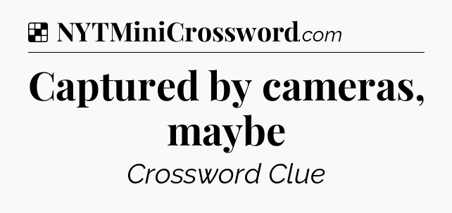 Solution: Captured by cameras, maybe - NYT Crossword
