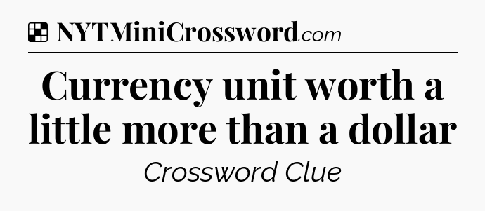 Solution: Currency unit worth a little more than a dollar - NYT Crossword