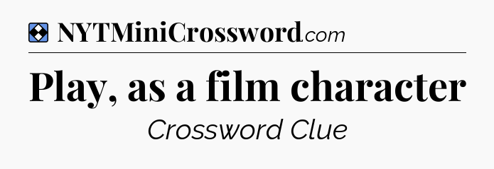Solution: Play, as a film character - NYT Mini Crossword