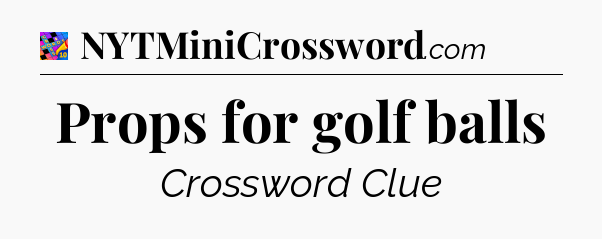 Props for golf balls Crossword Clue
