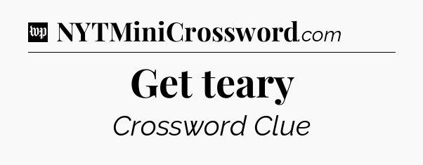 Get teary Crossword Clue