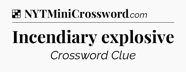 Solution: Incendiary explosive - NYT Crossword