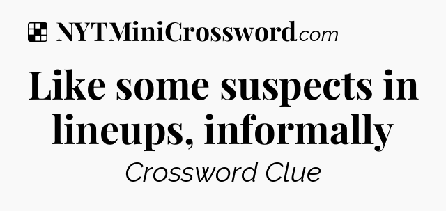 Solution: Like some suspects in lineups, informally - NYT Crossword