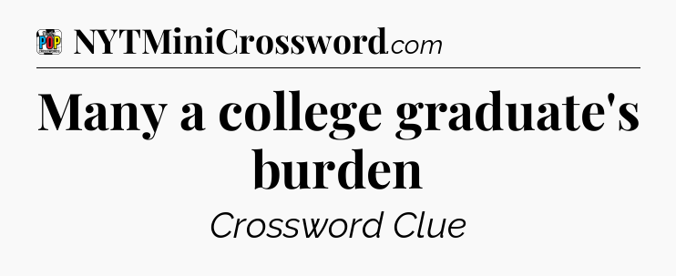 Many a college graduate's burden Crossword Clue
