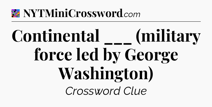 Continental ___ (military force led by George Washington) Crossword Clue