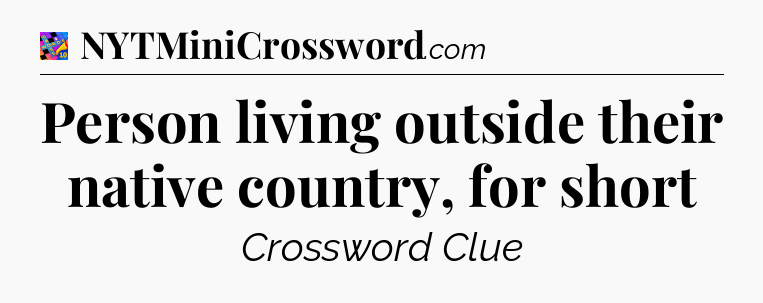 Person living outside their native country, for short Crossword Clue
