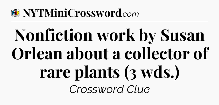 Nonfiction work by Susan Orlean about a collector of rare plants (3 wds.) Crossword Clue