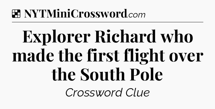 Solution: Explorer Richard who made the first flight over the South Pole - NYT Crossword