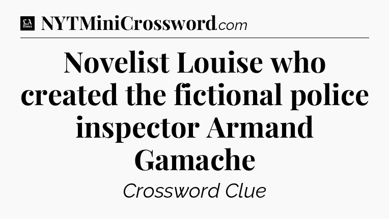 Novelist Louise who created the fictional police inspector Armand Gamache - LA Times Crossword