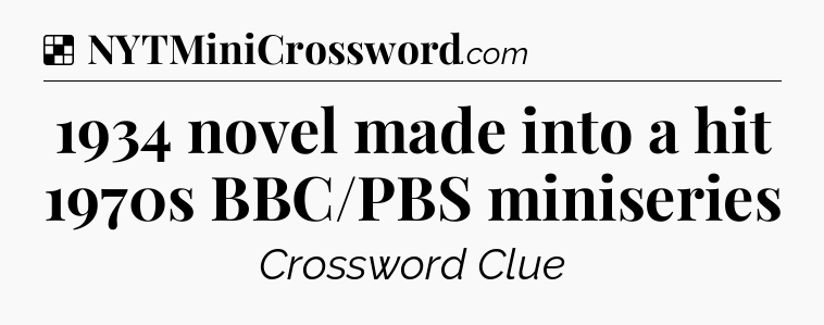 Solution: 1934 novel made into a hit 1970s BBC/PBS miniseries - NYT Crossword