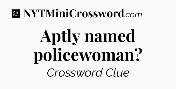 Aptly named policewoman - LA Times Crossword