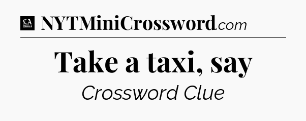 Take a taxi, say - LA Times Crossword