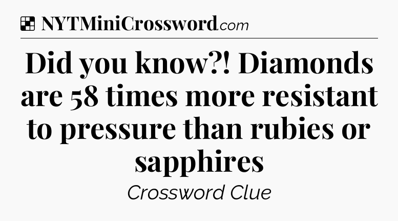 Solution: Did you know?! Diamonds are 58 times more resistant to pressure than rubies or sapphires - NYT Crossword