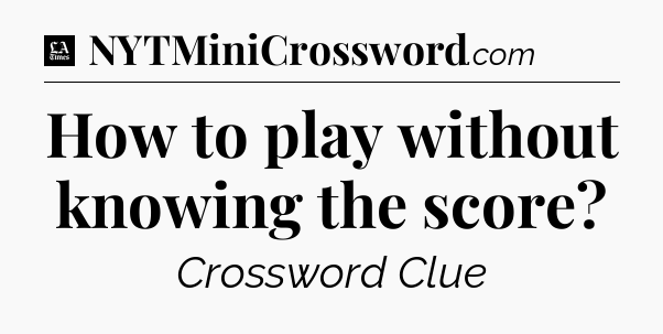 How to play without knowing the score - LA Times Crossword