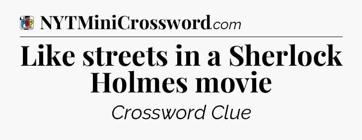 Like streets in a Sherlock Holmes movie Crossword Clue