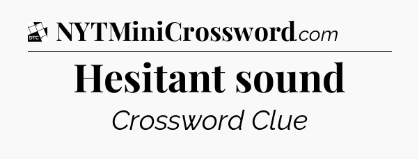 Hesitant sound - Daily Themed Classic Crossword