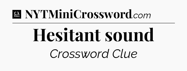 Hesitant sound - LA Times Crossword