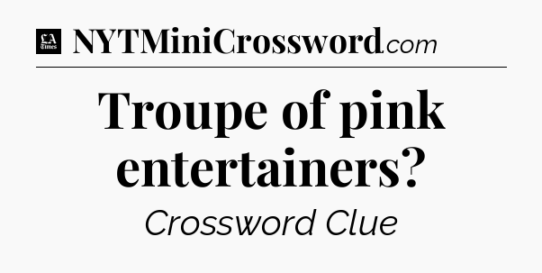 Troupe of pink entertainers - LA Times Crossword
