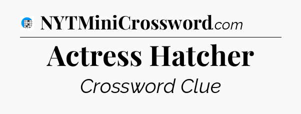 Actress Hatcher Crossword Clue