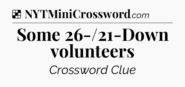 Solution: Some 26-/21-Down volunteers - NYT Crossword