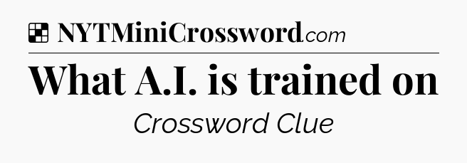 Solution: What A.I. is trained on - NYT Crossword