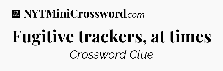 Fugitive trackers, at times - LA Times Crossword