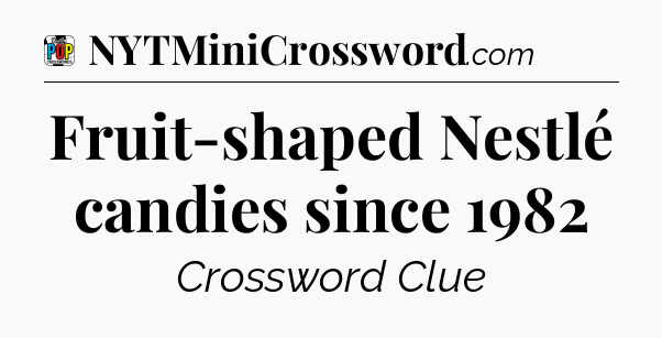 Fruit-shaped Nestlé candies since 1982 Crossword Clue