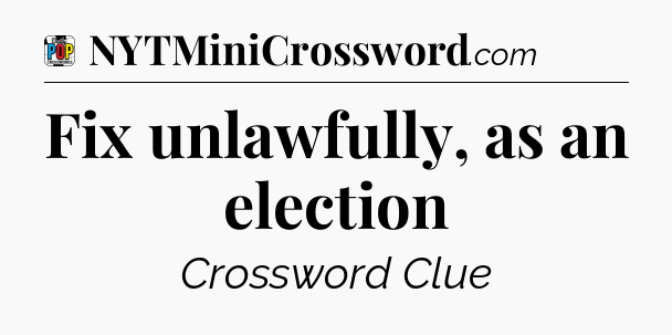 Fix unlawfully, as an election Crossword Clue
