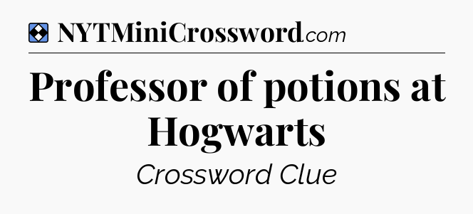 Solution: Professor of potions at Hogwarts - NYT Mini Crossword