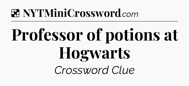 Solution: Professor of potions at Hogwarts - NYT Crossword