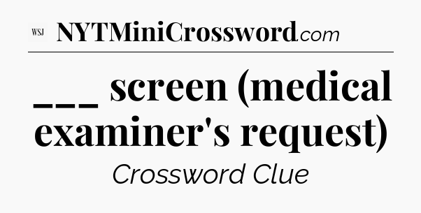 ___ screen (medical examiner's request) - WSJ Crossword