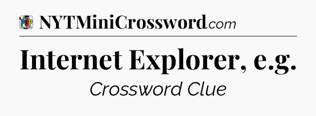 Internet Explorer, e.g Crossword Clue