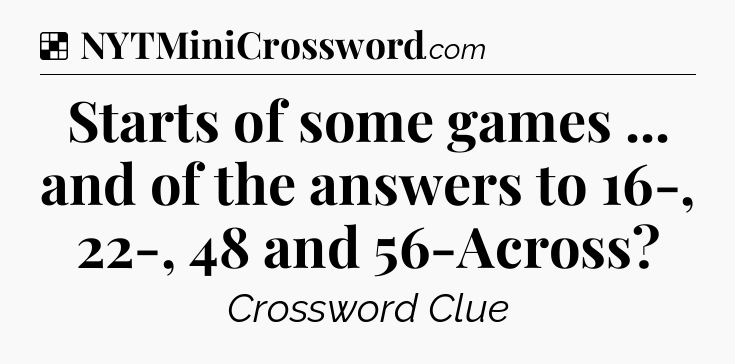 Solution: Starts of some games ... and of the answers to 16-, 22-, 48 and 56-Across - NYT Crossword