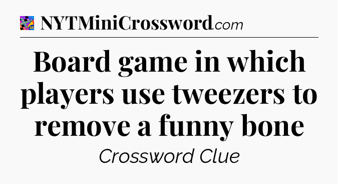 Board game in which players use tweezers to remove a funny bone Crossword Clue