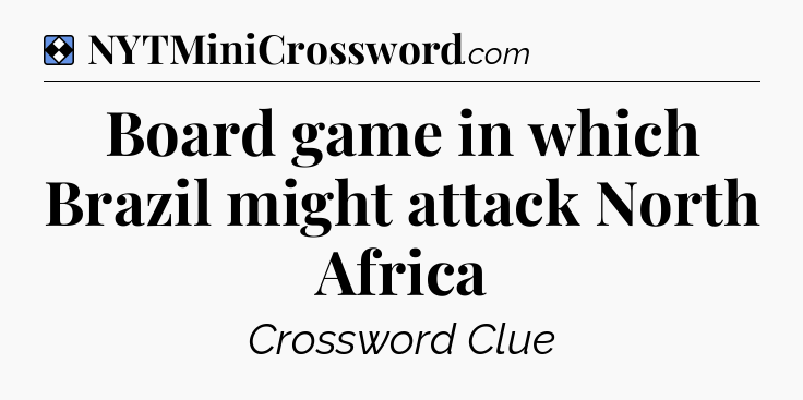 Solution: Board game in which Brazil might attack North Africa - NYT Mini Crossword