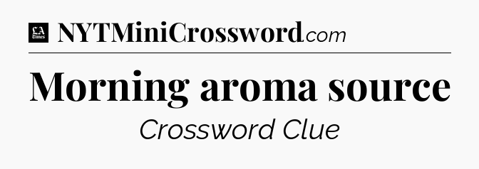 Morning aroma source - LA Times Crossword