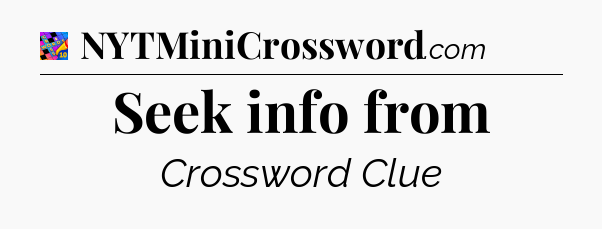 Seek info from Crossword Clue