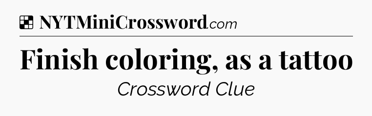Solution: Finish coloring, as a tattoo - NYT Crossword