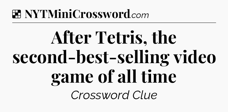Solution: After Tetris, the second-best-selling video game of all time - NYT Crossword