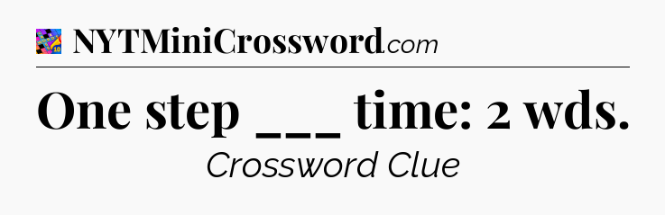 One step ___ time: 2 wds Crossword Clue