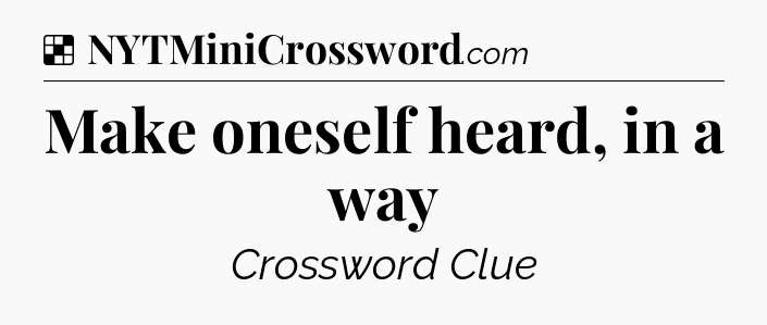 Solution: Make oneself heard, in a way - NYT Crossword