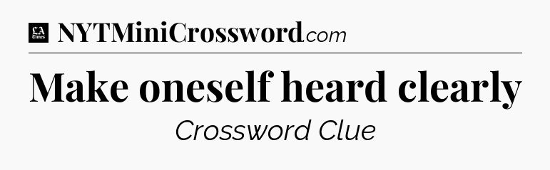 Make oneself heard clearly - LA Times Crossword