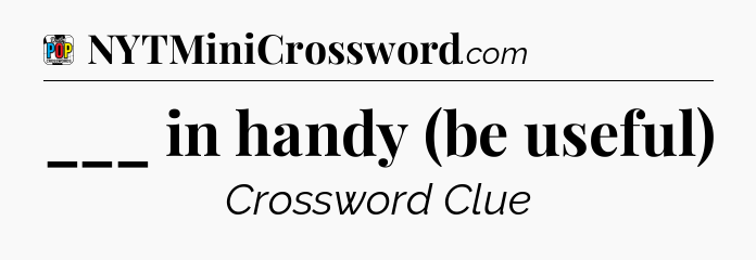 ___ in handy (be useful) Crossword Clue