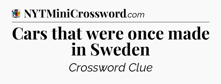 Cars that were once made in Sweden Crossword Clue