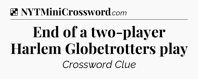 Solution: End of a two-player Harlem Globetrotters play - NYT Crossword